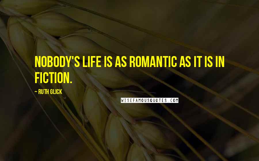 Ruth Glick Quotes: Nobody's life is as romantic as it is in fiction.