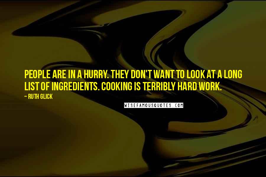 Ruth Glick Quotes: People are in a hurry. They don't want to look at a long list of ingredients. Cooking is terribly hard work.