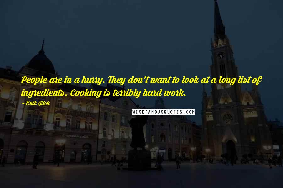 Ruth Glick Quotes: People are in a hurry. They don't want to look at a long list of ingredients. Cooking is terribly hard work.