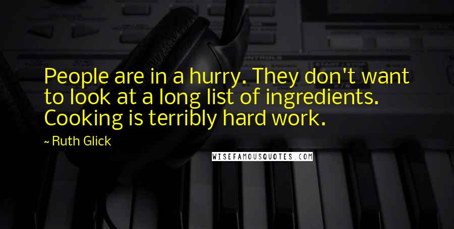 Ruth Glick Quotes: People are in a hurry. They don't want to look at a long list of ingredients. Cooking is terribly hard work.