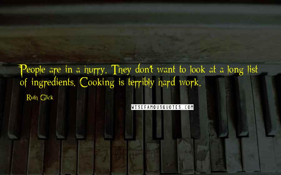 Ruth Glick Quotes: People are in a hurry. They don't want to look at a long list of ingredients. Cooking is terribly hard work.
