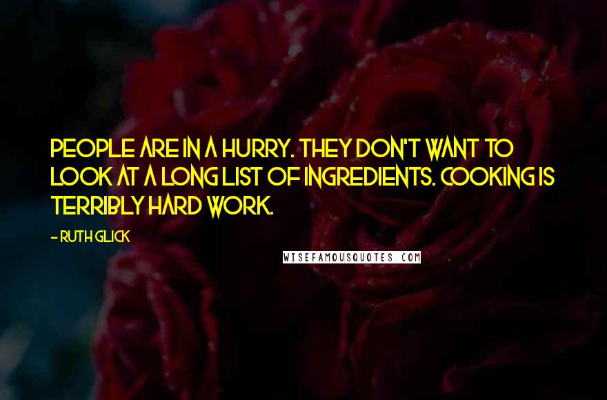 Ruth Glick Quotes: People are in a hurry. They don't want to look at a long list of ingredients. Cooking is terribly hard work.