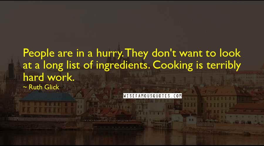 Ruth Glick Quotes: People are in a hurry. They don't want to look at a long list of ingredients. Cooking is terribly hard work.