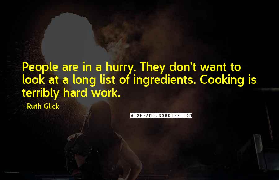 Ruth Glick Quotes: People are in a hurry. They don't want to look at a long list of ingredients. Cooking is terribly hard work.