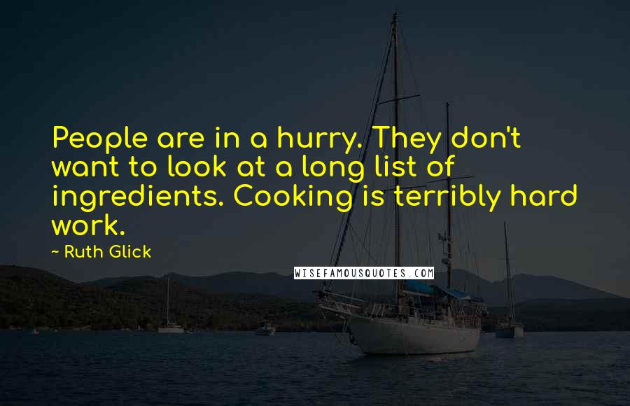 Ruth Glick Quotes: People are in a hurry. They don't want to look at a long list of ingredients. Cooking is terribly hard work.