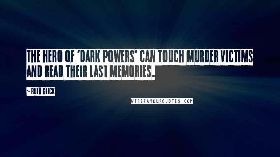 Ruth Glick Quotes: The hero of 'Dark Powers' can touch murder victims and read their last memories.