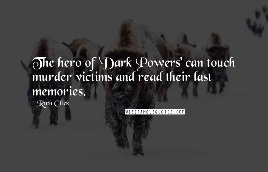 Ruth Glick Quotes: The hero of 'Dark Powers' can touch murder victims and read their last memories.