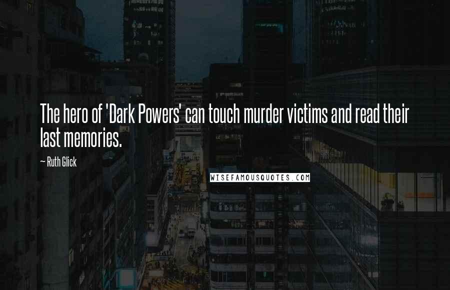 Ruth Glick Quotes: The hero of 'Dark Powers' can touch murder victims and read their last memories.