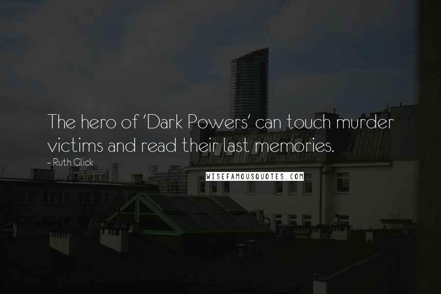 Ruth Glick Quotes: The hero of 'Dark Powers' can touch murder victims and read their last memories.