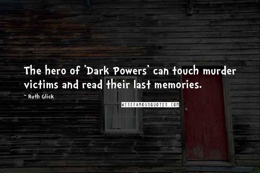 Ruth Glick Quotes: The hero of 'Dark Powers' can touch murder victims and read their last memories.