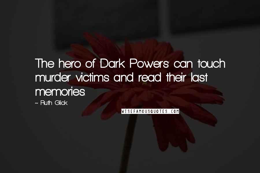 Ruth Glick Quotes: The hero of 'Dark Powers' can touch murder victims and read their last memories.