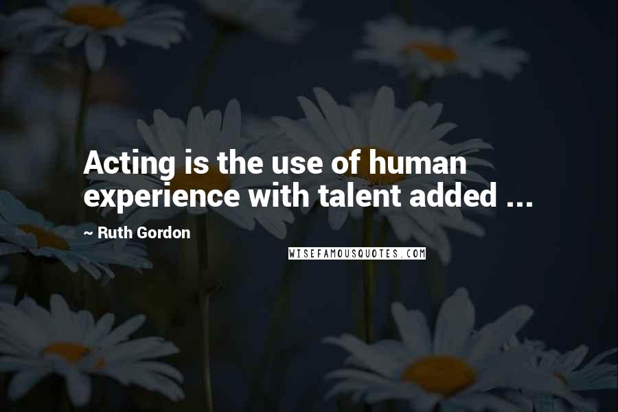 Ruth Gordon Quotes: Acting is the use of human experience with talent added ...