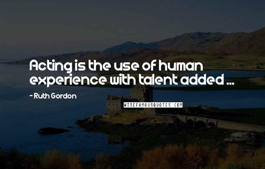 Ruth Gordon Quotes: Acting is the use of human experience with talent added ...