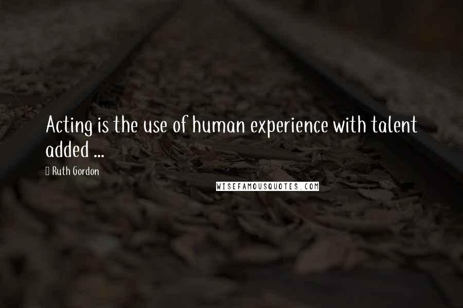 Ruth Gordon Quotes: Acting is the use of human experience with talent added ...