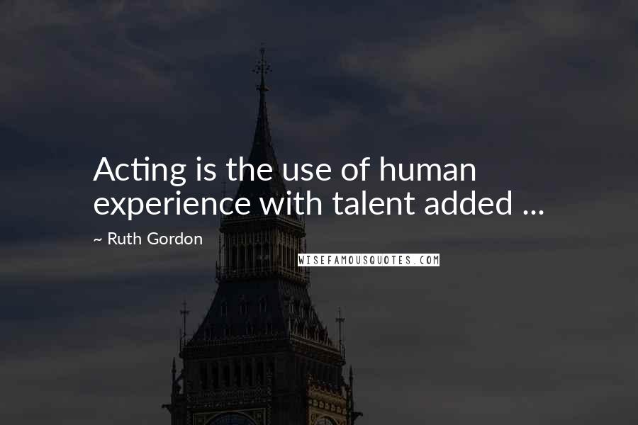 Ruth Gordon Quotes: Acting is the use of human experience with talent added ...