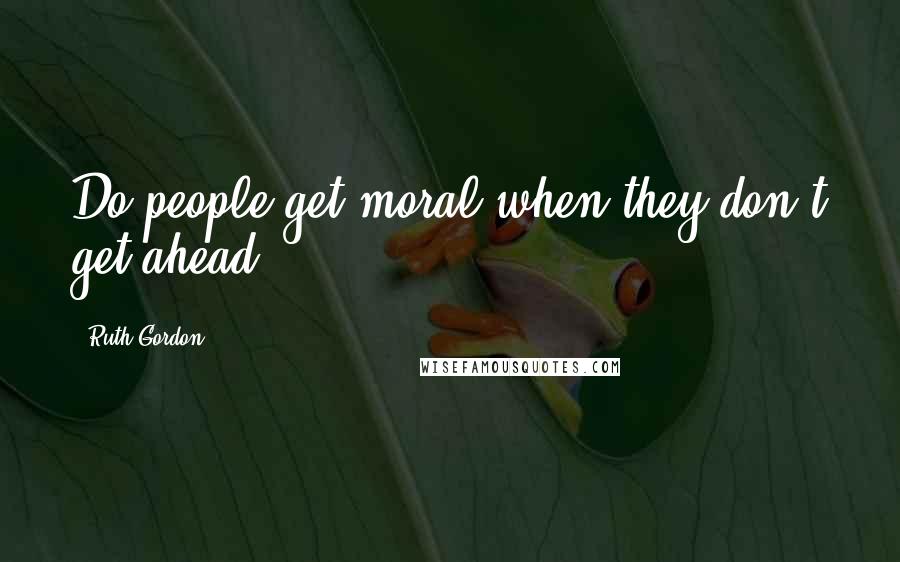 Ruth Gordon Quotes: Do people get moral when they don't get ahead?