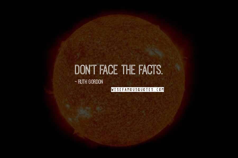 Ruth Gordon Quotes: Don't face the facts.