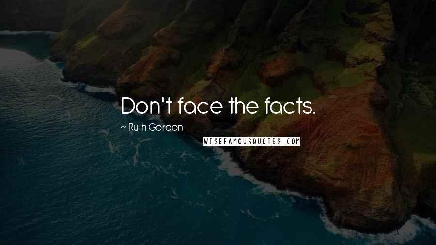 Ruth Gordon Quotes: Don't face the facts.