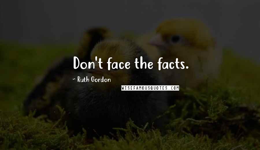 Ruth Gordon Quotes: Don't face the facts.