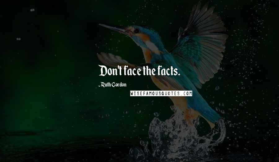 Ruth Gordon Quotes: Don't face the facts.