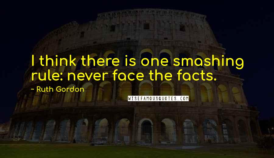 Ruth Gordon Quotes: I think there is one smashing rule: never face the facts.