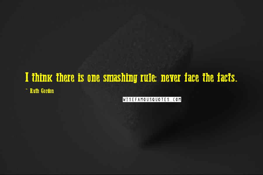 Ruth Gordon Quotes: I think there is one smashing rule: never face the facts.