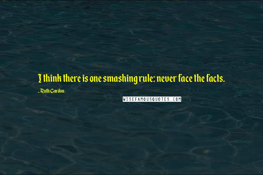 Ruth Gordon Quotes: I think there is one smashing rule: never face the facts.