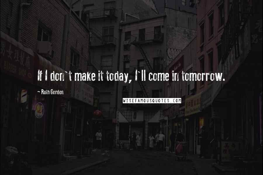 Ruth Gordon Quotes: If I don't make it today, I'll come in tomorrow.