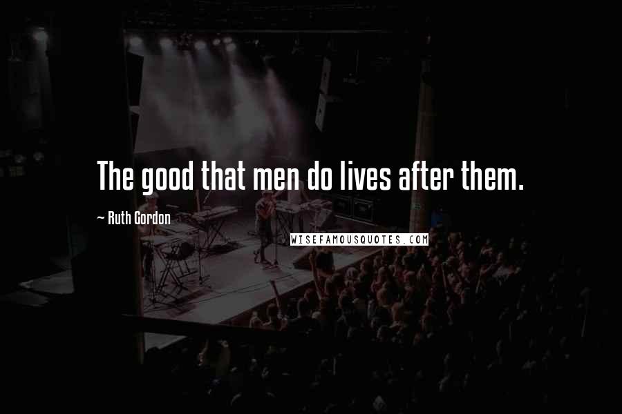 Ruth Gordon Quotes: The good that men do lives after them.