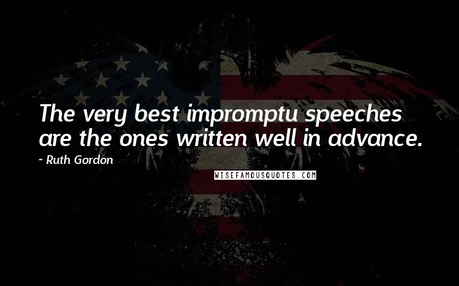 Ruth Gordon Quotes: The very best impromptu speeches are the ones written well in advance.