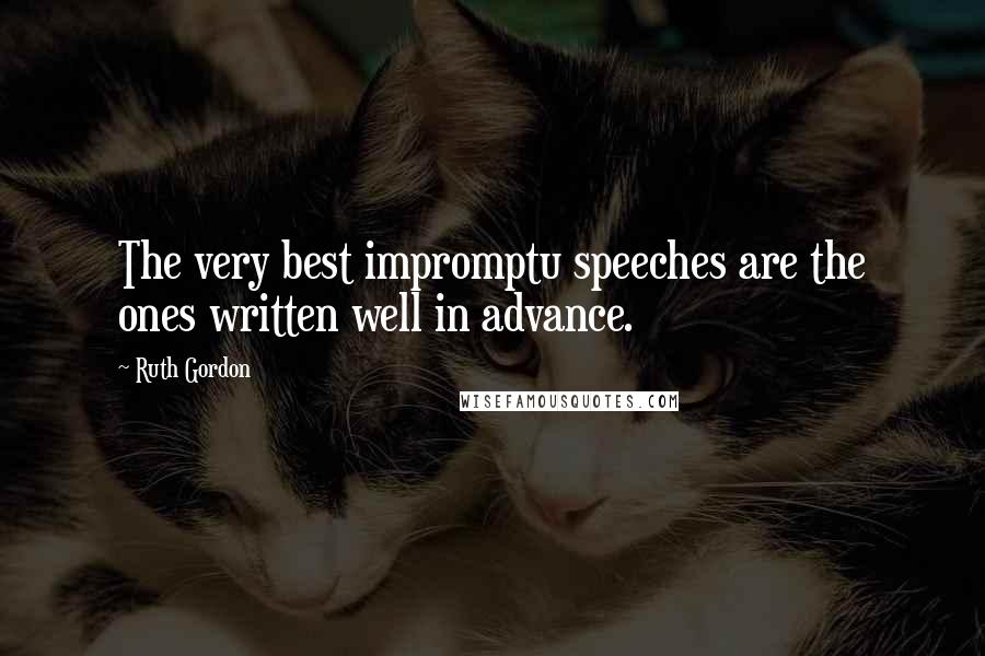 Ruth Gordon Quotes: The very best impromptu speeches are the ones written well in advance.