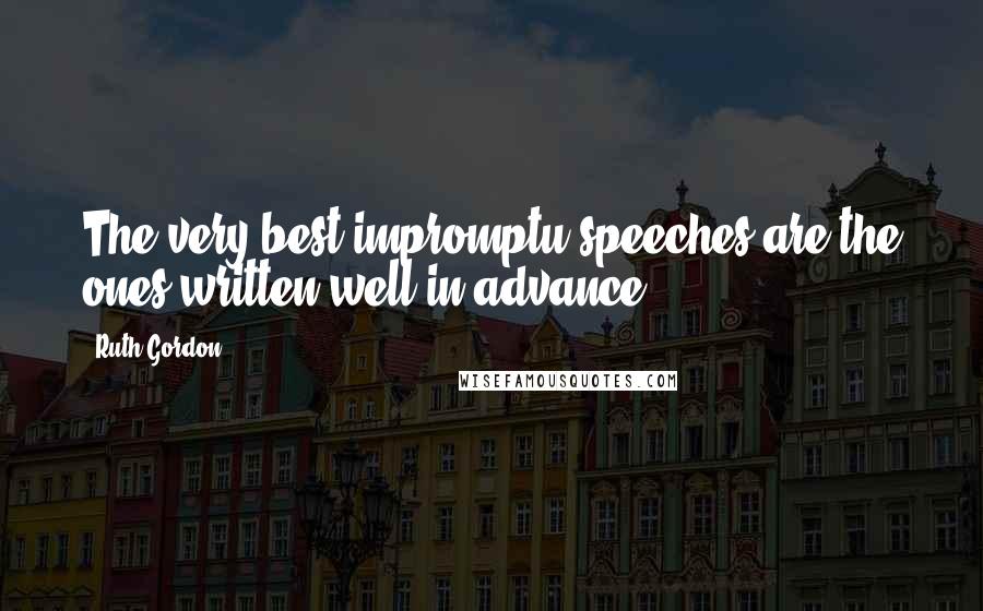 Ruth Gordon Quotes: The very best impromptu speeches are the ones written well in advance.