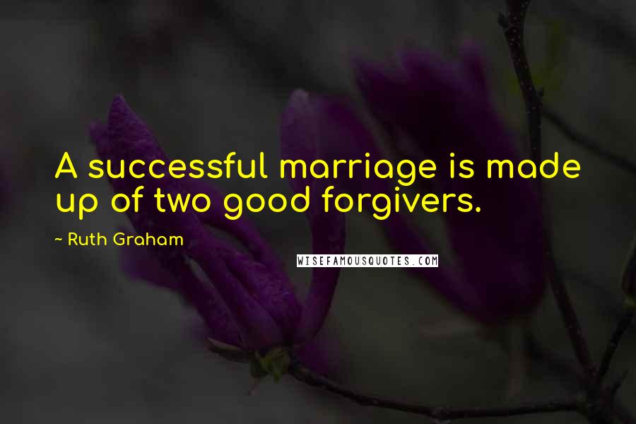 Ruth Graham Quotes: A successful marriage is made up of two good forgivers.