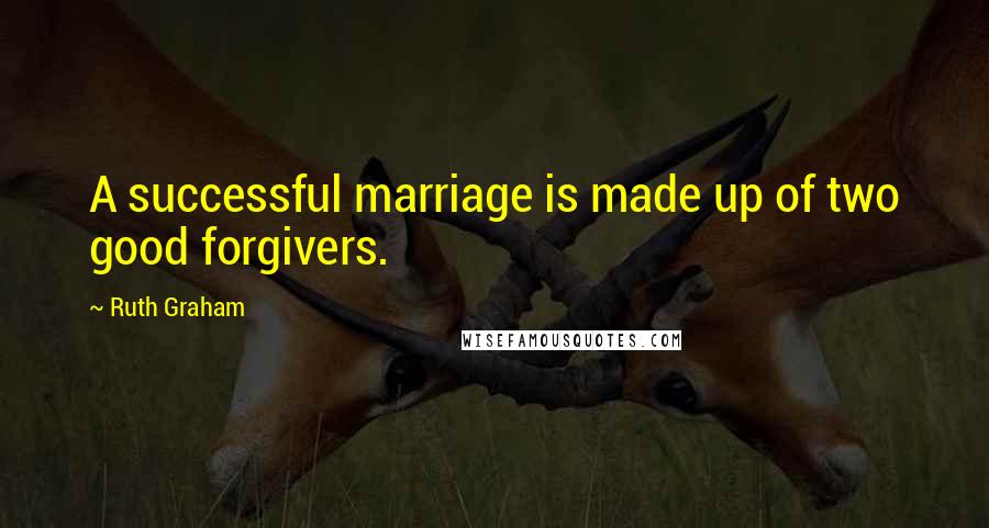 Ruth Graham Quotes: A successful marriage is made up of two good forgivers.