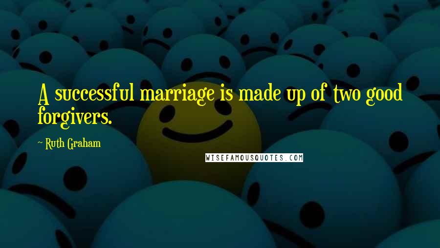 Ruth Graham Quotes: A successful marriage is made up of two good forgivers.
