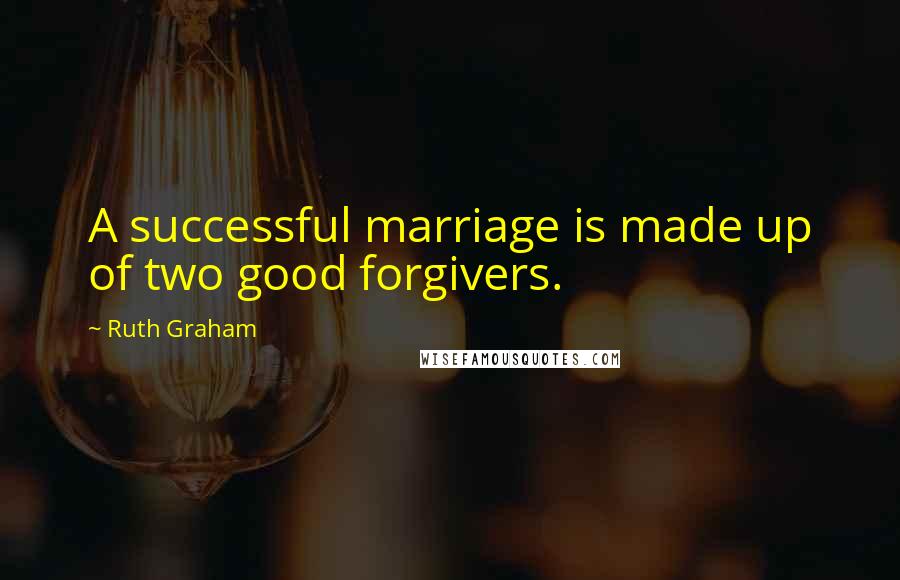 Ruth Graham Quotes: A successful marriage is made up of two good forgivers.