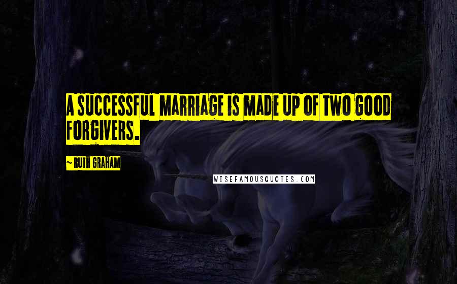 Ruth Graham Quotes: A successful marriage is made up of two good forgivers.