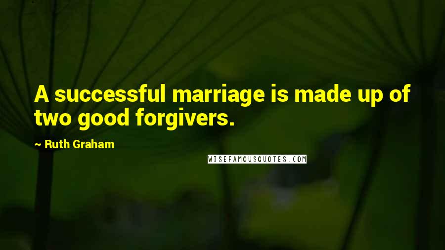 Ruth Graham Quotes: A successful marriage is made up of two good forgivers.