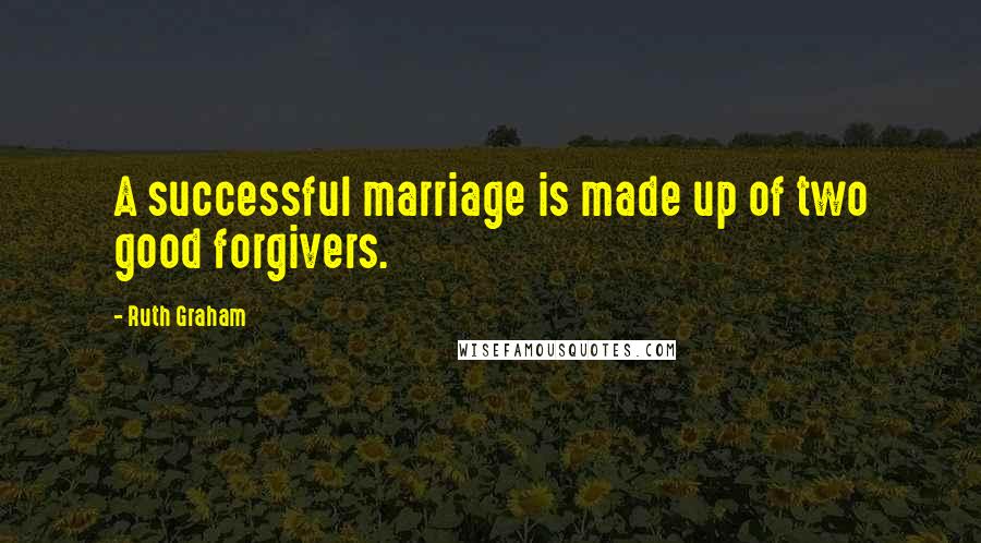 Ruth Graham Quotes: A successful marriage is made up of two good forgivers.