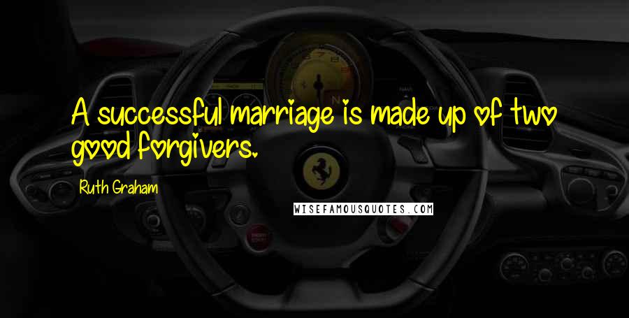 Ruth Graham Quotes: A successful marriage is made up of two good forgivers.