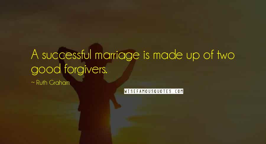 Ruth Graham Quotes: A successful marriage is made up of two good forgivers.