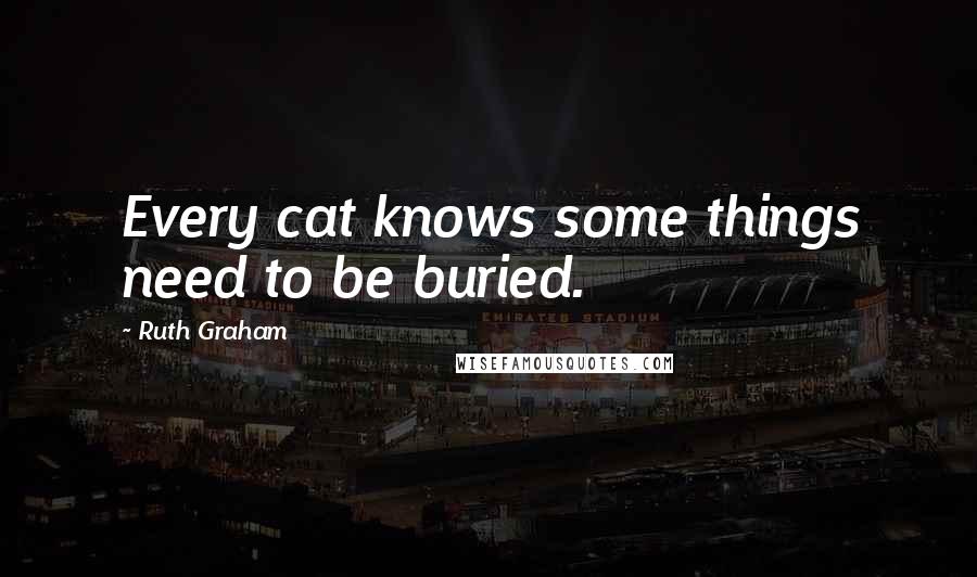 Ruth Graham Quotes: Every cat knows some things need to be buried.