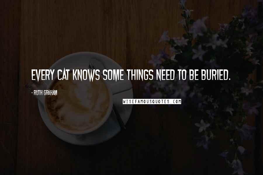 Ruth Graham Quotes: Every cat knows some things need to be buried.