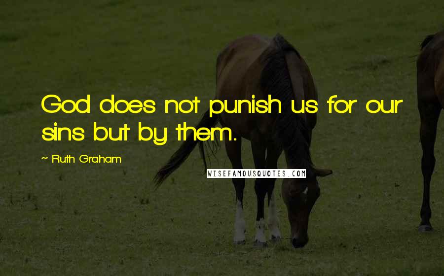 Ruth Graham Quotes: God does not punish us for our sins but by them.