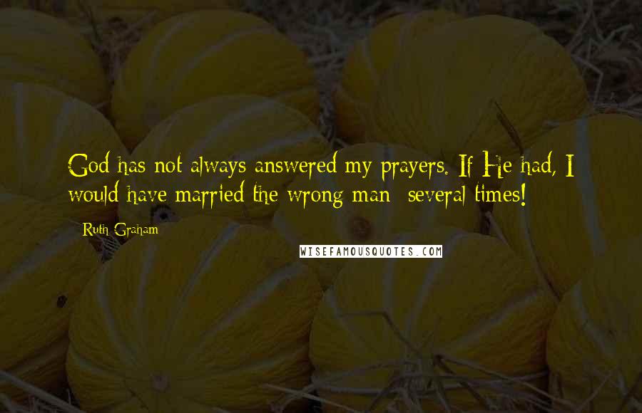 Ruth Graham Quotes: God has not always answered my prayers. If He had, I would have married the wrong man  several times!