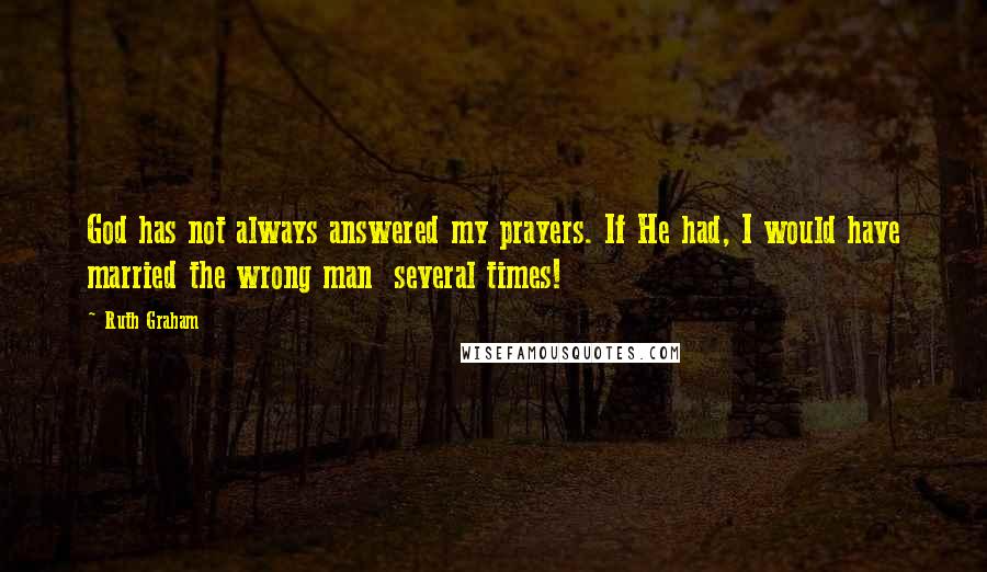 Ruth Graham Quotes: God has not always answered my prayers. If He had, I would have married the wrong man  several times!