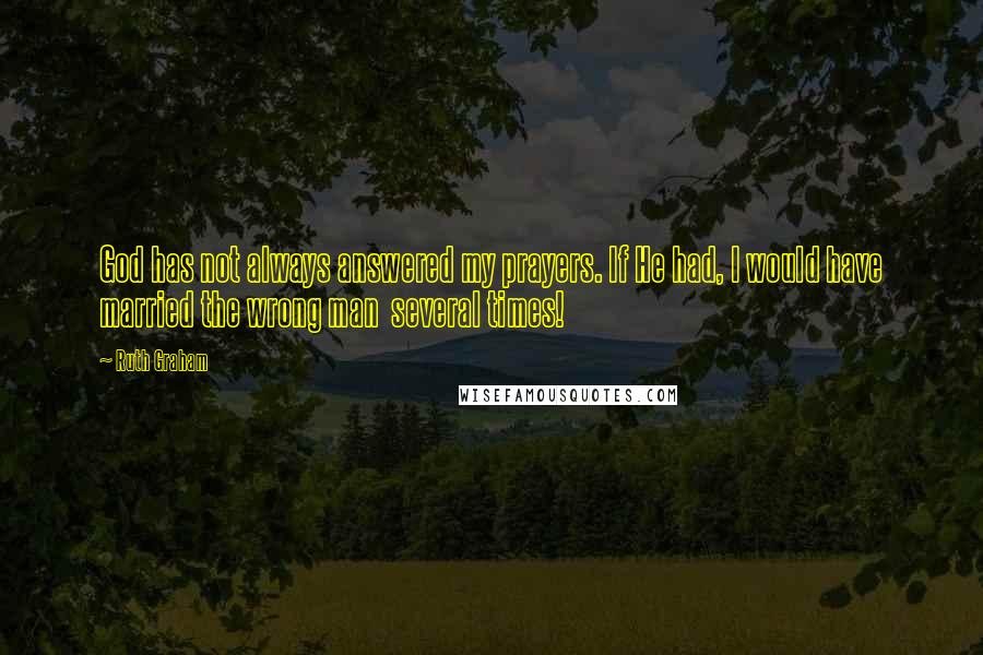 Ruth Graham Quotes: God has not always answered my prayers. If He had, I would have married the wrong man  several times!