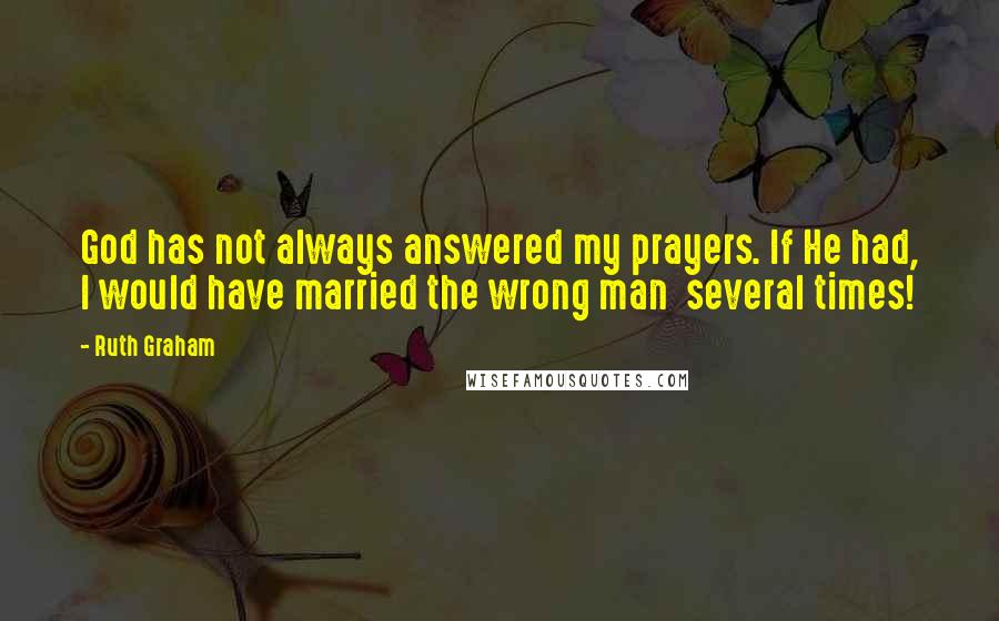 Ruth Graham Quotes: God has not always answered my prayers. If He had, I would have married the wrong man  several times!