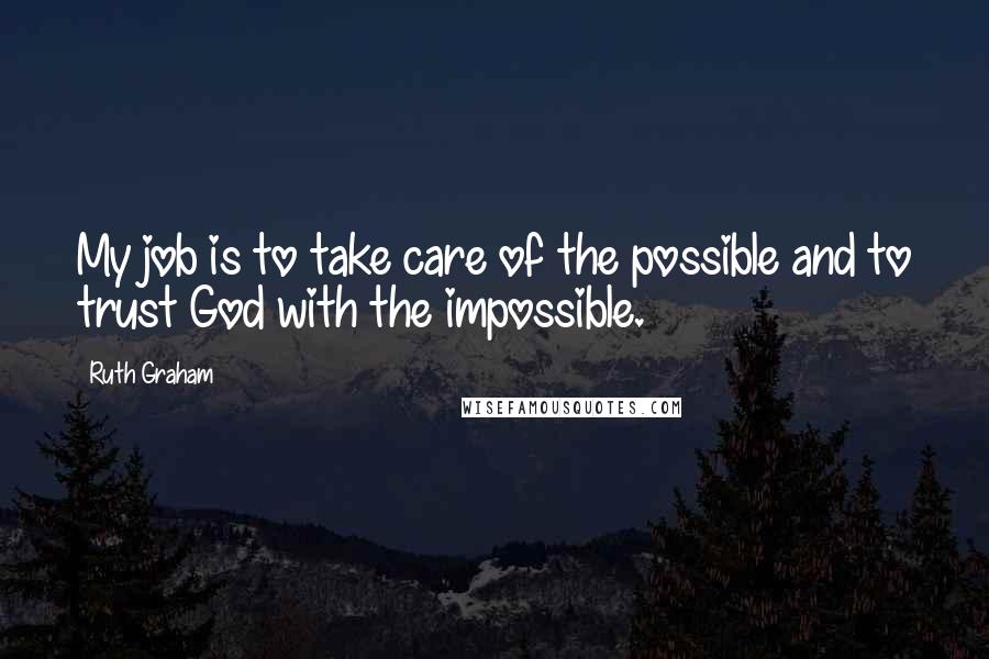 Ruth Graham Quotes: My job is to take care of the possible and to trust God with the impossible.