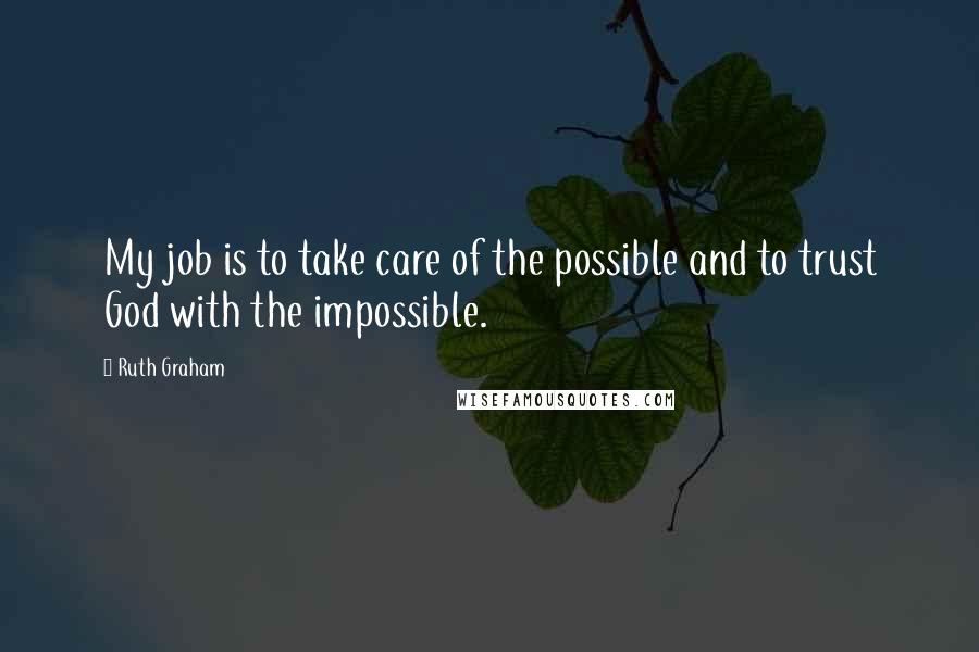 Ruth Graham Quotes: My job is to take care of the possible and to trust God with the impossible.